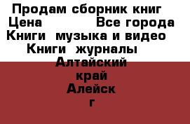 Продам сборник книг › Цена ­ 6 000 - Все города Книги, музыка и видео » Книги, журналы   . Алтайский край,Алейск г.